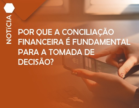 POR QUE A CONCILIAÇÃO FINANCEIRA É FUNDAMENTAL PARA A TOMADA DE DECISÃO?